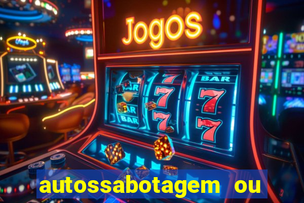 autossabotagem ou auto sabotagem